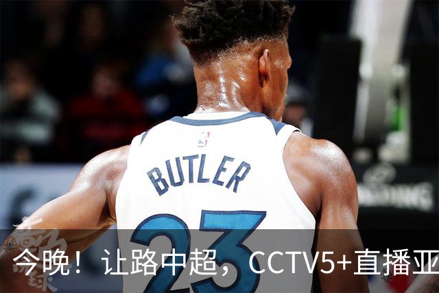 今晚！让路中超，CCTV5+直播亚运会中国男篮PK日本，郭士强迎利好
