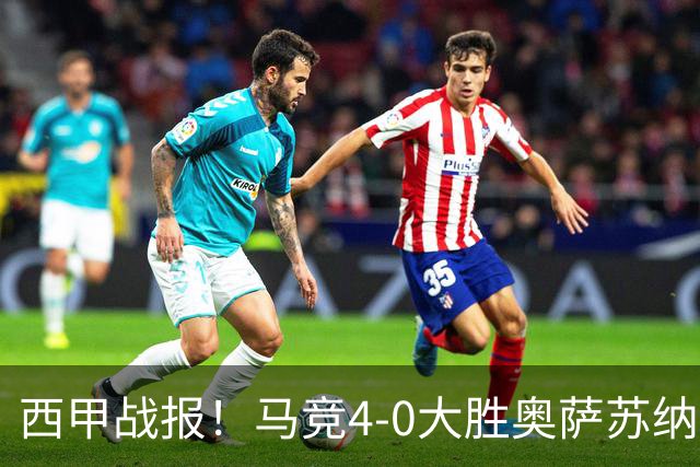 西甲战报！马竞4-0大胜奥萨苏纳，戴维传射助力球队升至第3名！