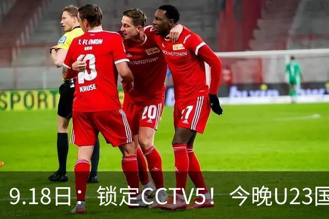 9.18日：锁定CCTV5！今晚U23国足亚运会首秀，毛伟杰能不能首发？三大超龄球员入选